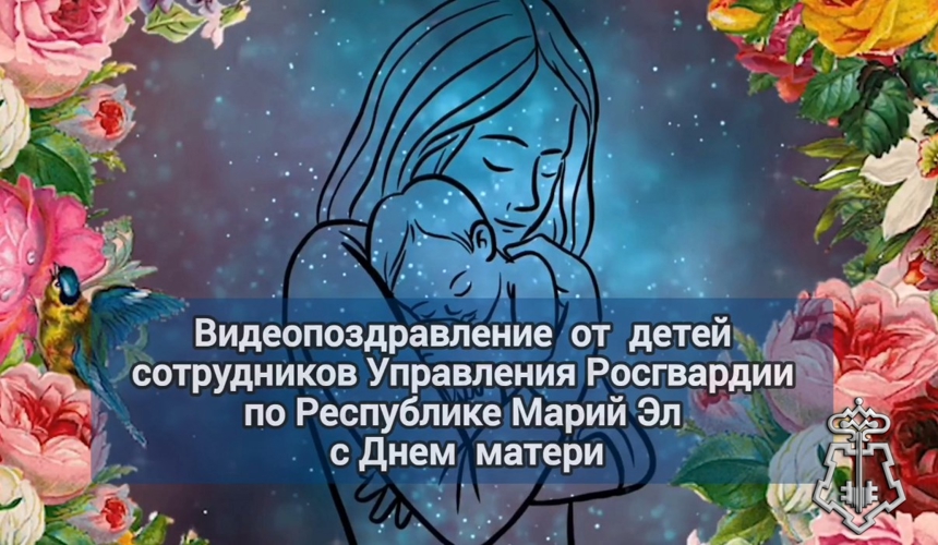 В Марий Эл дети сотрудников Росгвардии записали трогательные  видеопоздравления ко Дню матери